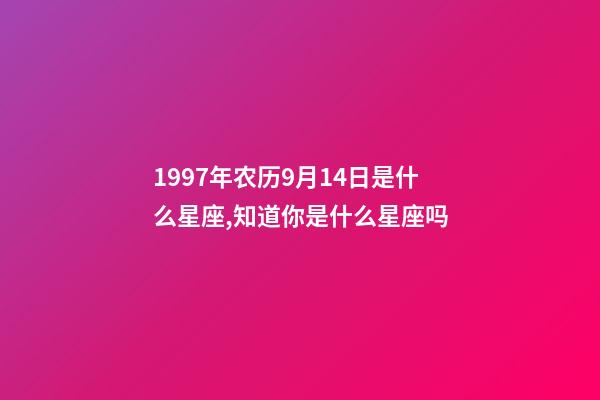 1997年农历9月14日是什么星座,知道你是什么星座吗-第1张-观点-玄机派
