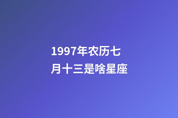 1997年农历七月十三是啥星座-第1张-星座运势-玄机派