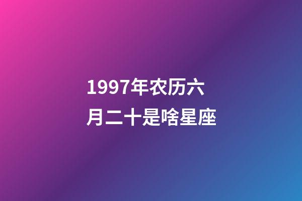 1997年农历六月二十是啥星座-第1张-星座运势-玄机派