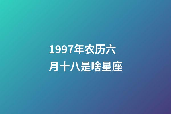 1997年农历六月十八是啥星座-第1张-星座运势-玄机派