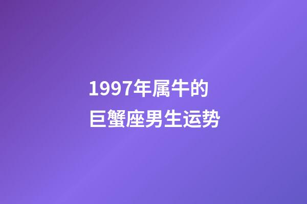 1997年属牛的巨蟹座男生运势-第1张-星座运势-玄机派