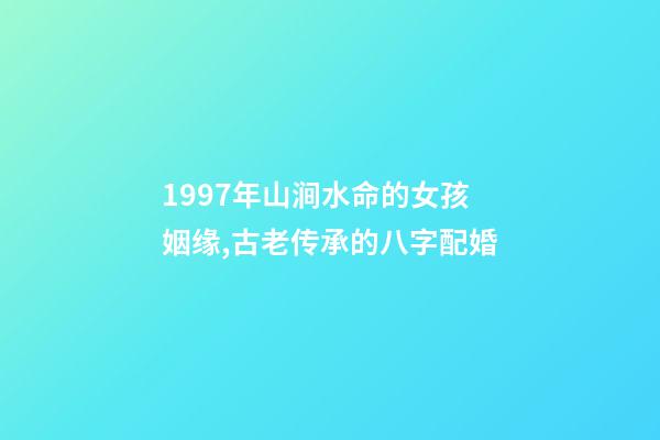 1997年山涧水命的女孩姻缘,古老传承的八字配婚-第1张-观点-玄机派