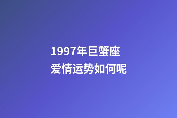 1997年巨蟹座爱情运势如何呢-第1张-星座运势-玄机派