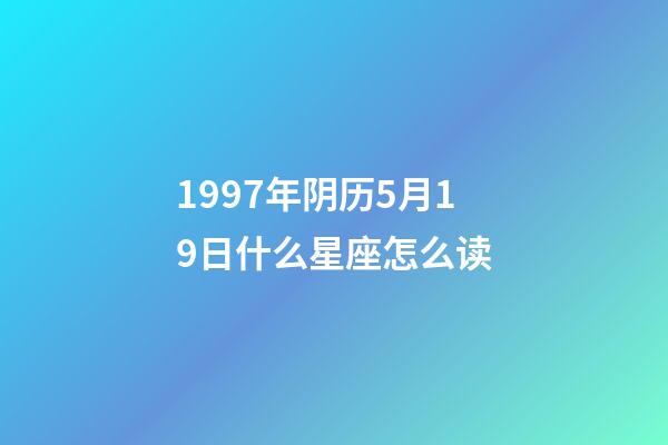 1997年阴历5月19日什么星座怎么读-第1张-星座运势-玄机派