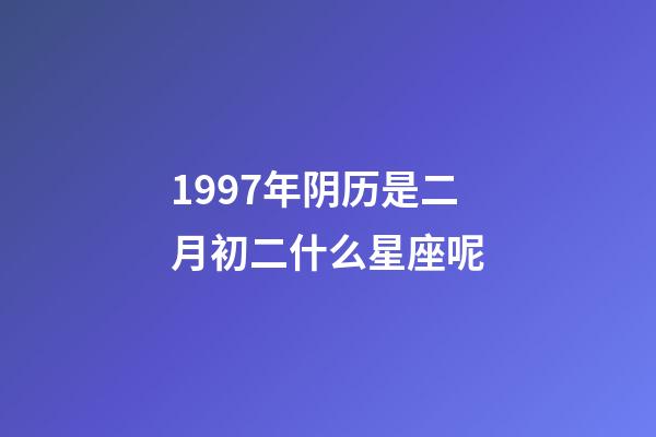 1997年阴历是二月初二什么星座呢-第1张-星座运势-玄机派
