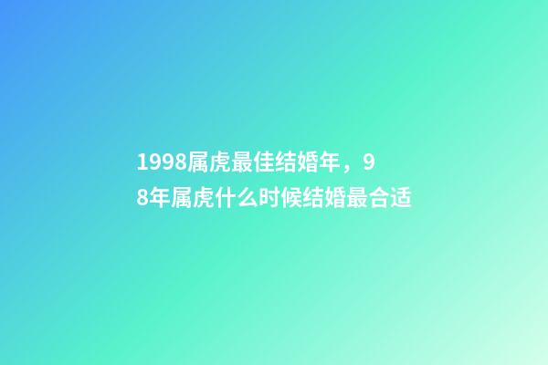 1998属虎最佳结婚年，98年属虎什么时候结婚最合适