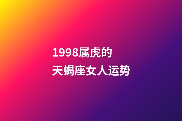 1998属虎的天蝎座女人运势-第1张-星座运势-玄机派