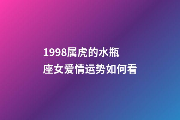 1998属虎的水瓶座女爱情运势如何看-第1张-星座运势-玄机派