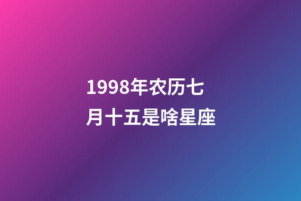 1998年农历七月十五是啥星座-第1张-星座运势-玄机派