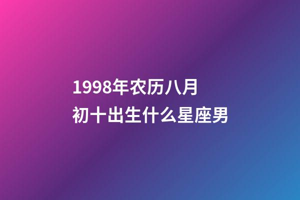 1998年农历八月初十出生什么星座男-第1张-星座运势-玄机派