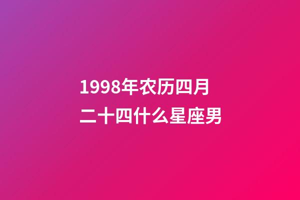 1998年农历四月二十四什么星座男-第1张-星座运势-玄机派