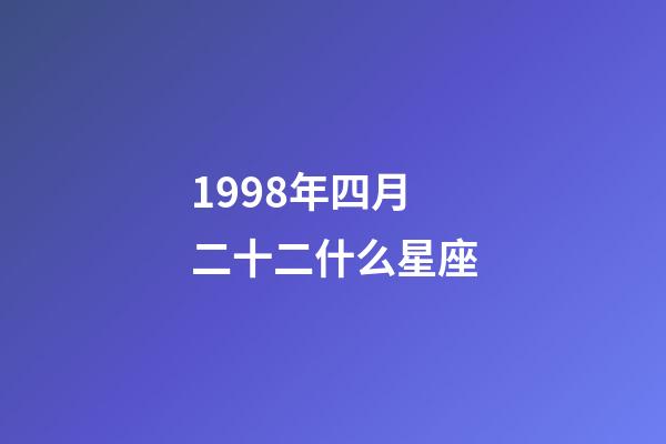 1998年四月二十二什么星座-第1张-星座运势-玄机派