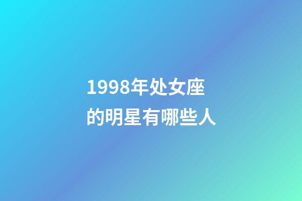 1998年处女座的明星有哪些人-第1张-星座运势-玄机派