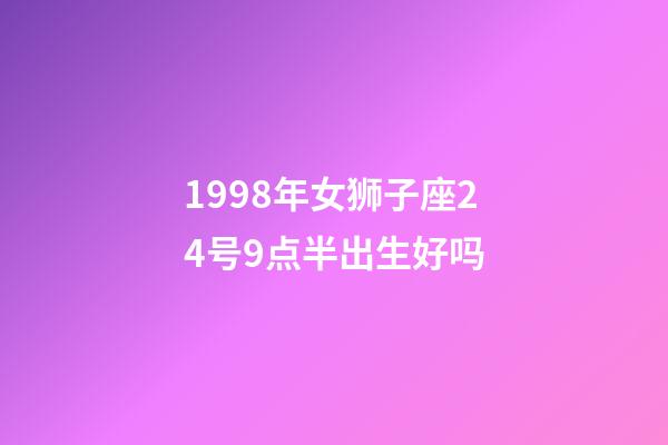 1998年女狮子座24号9点半出生好吗-第1张-星座运势-玄机派