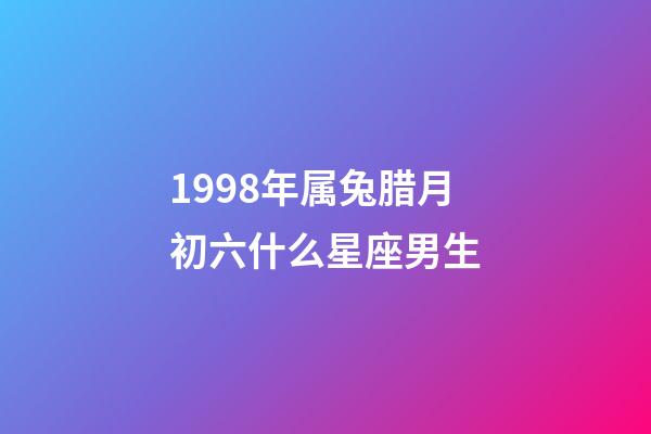 1998年属兔腊月初六什么星座男生-第1张-星座运势-玄机派