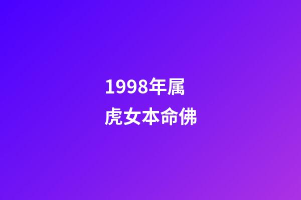 1998年属虎女本命佛(属虎人和这个属相绝配,和邓超孙俪一样两人互补型!)-第1张-观点-玄机派