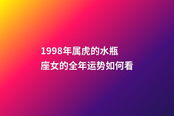 1998年属虎的水瓶座女的全年运势如何看-第1张-星座运势-玄机派