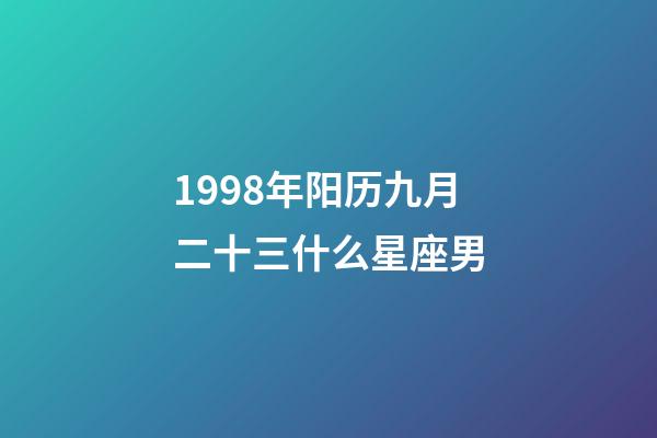 1998年阳历九月二十三什么星座男-第1张-星座运势-玄机派