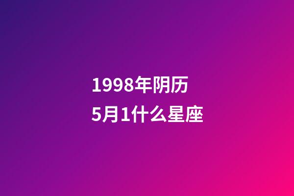 1998年阴历5月1什么星座-第1张-星座运势-玄机派