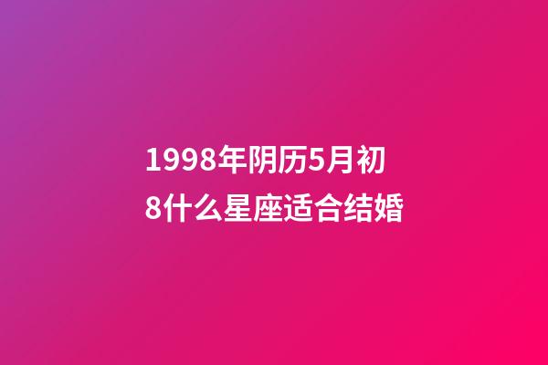 1998年阴历5月初8什么星座适合结婚-第1张-星座运势-玄机派