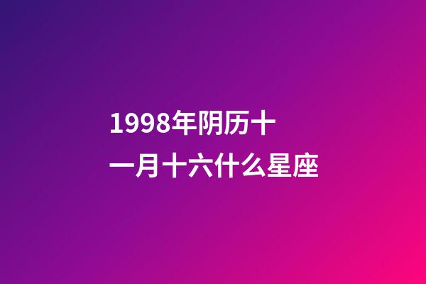 1998年阴历十一月十六什么星座-第1张-星座运势-玄机派