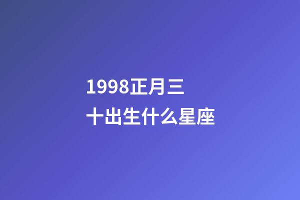 1998正月三十出生什么星座-第1张-星座运势-玄机派