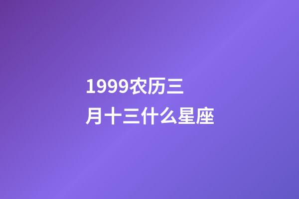 1999农历三月十三什么星座-第1张-星座运势-玄机派
