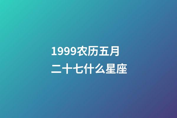 1999农历五月二十七什么星座-第1张-星座运势-玄机派
