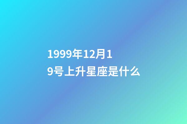 1999年12月19号上升星座是什么-第1张-星座运势-玄机派