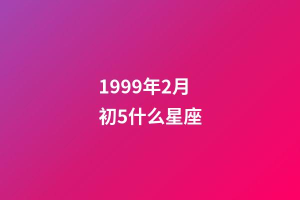 1999年2月初5什么星座-第1张-星座运势-玄机派