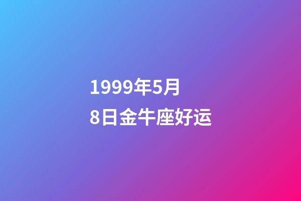 1999年5月8日金牛座好运-第1张-星座运势-玄机派