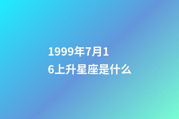 1999年7月16上升星座是什么-第1张-星座运势-玄机派