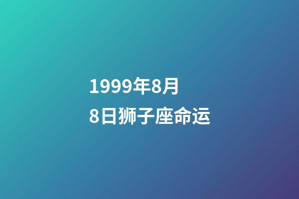 1999年8月8日狮子座命运-第1张-星座运势-玄机派