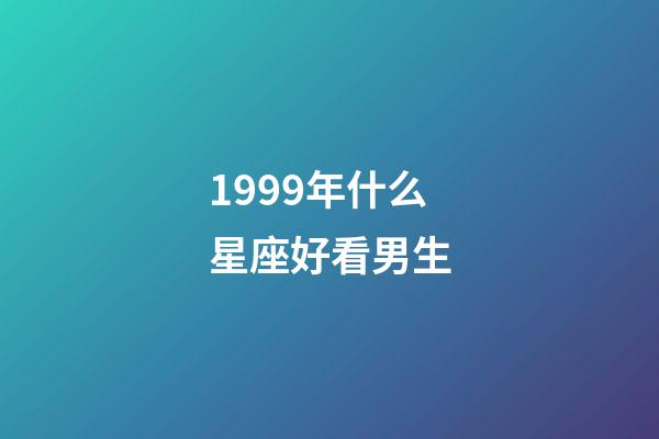1999年什么星座好看男生-第1张-星座运势-玄机派