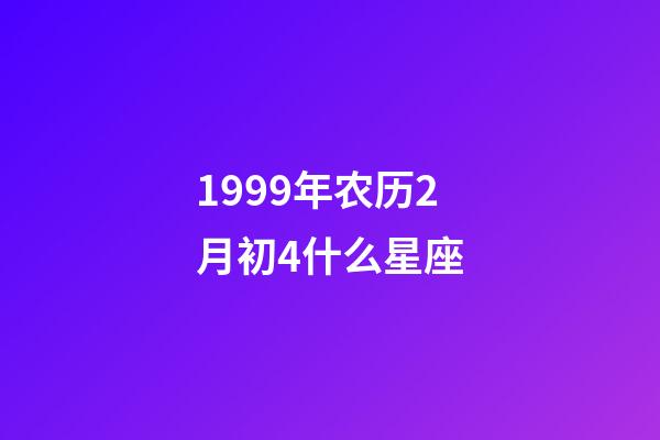 1999年农历2月初4什么星座-第1张-星座运势-玄机派