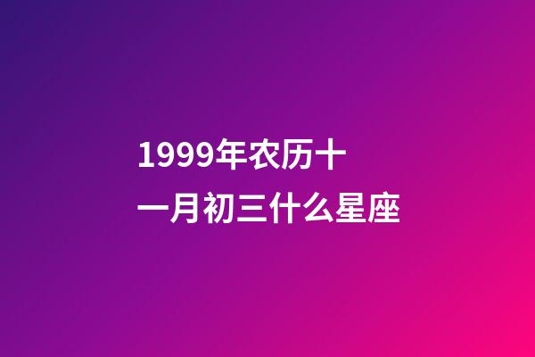 1999年农历十一月初三什么星座-第1张-星座运势-玄机派