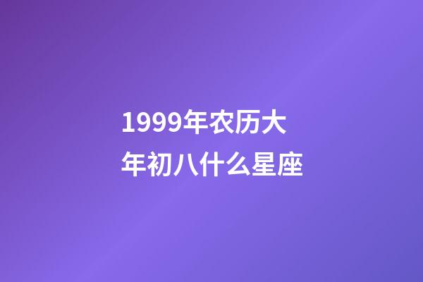 1999年农历大年初八什么星座-第1张-星座运势-玄机派