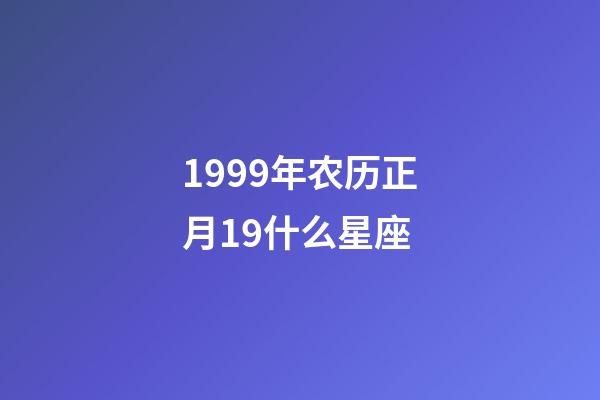 1999年农历正月19什么星座-第1张-星座运势-玄机派