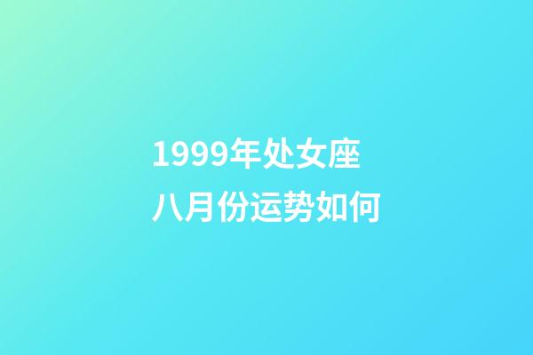 1999年处女座八月份运势如何-第1张-星座运势-玄机派