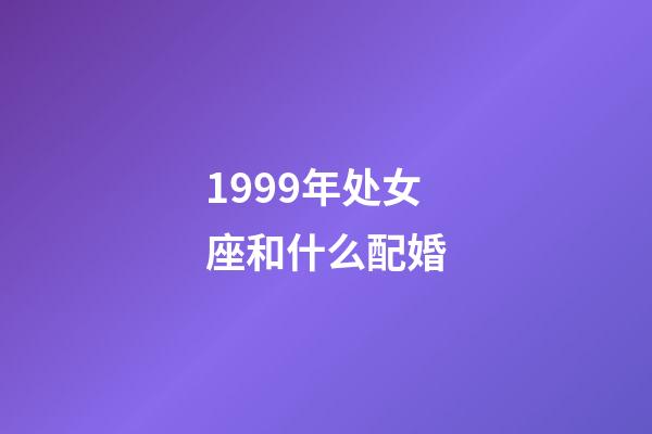 1999年处女座和什么配婚-第1张-星座运势-玄机派
