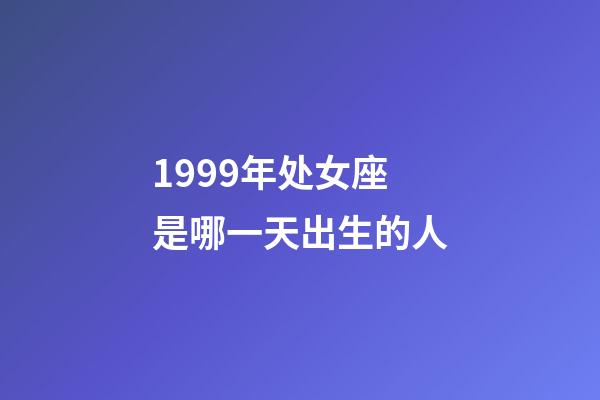 1999年处女座是哪一天出生的人-第1张-星座运势-玄机派