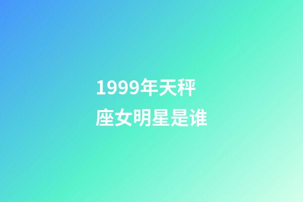 1999年天秤座女明星是谁-第1张-星座运势-玄机派