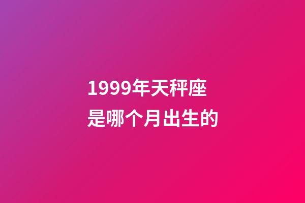 1999年天秤座是哪个月出生的-第1张-星座运势-玄机派