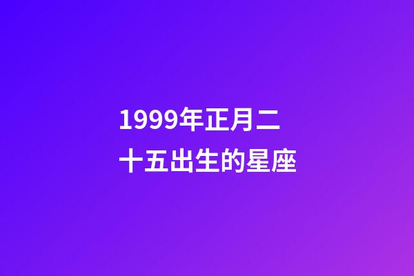 1999年正月二十五出生的星座-第1张-星座运势-玄机派