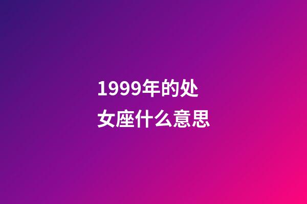 1999年的处女座什么意思-第1张-星座运势-玄机派