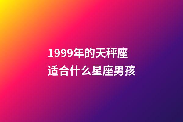 1999年的天秤座适合什么星座男孩-第1张-星座运势-玄机派