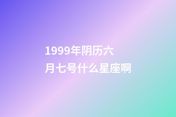 1999年阴历六月七号什么星座啊-第1张-星座运势-玄机派