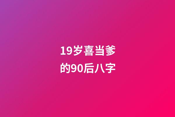 19岁喜当爹的90后八字