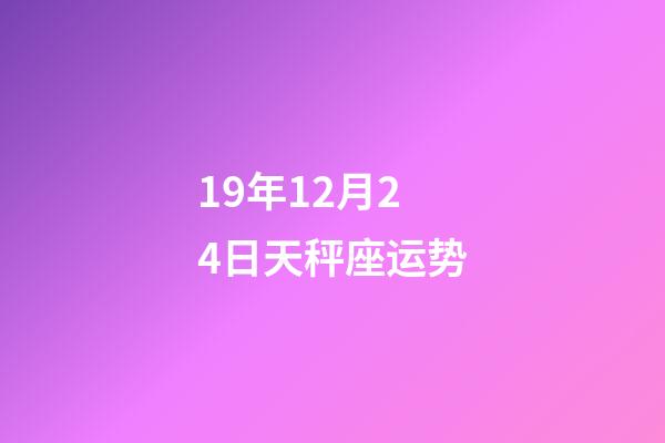 19年12月24日天秤座运势-第1张-星座运势-玄机派