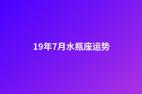 19年7月水瓶座运势-第1张-星座运势-玄机派